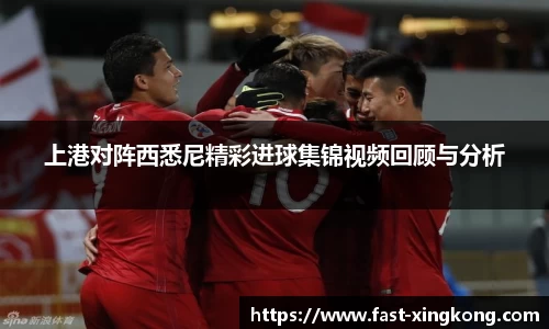 上港对阵西悉尼精彩进球集锦视频回顾与分析